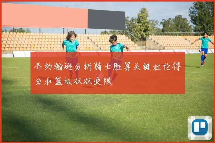 乔约翰逊分析骑士胜算关键杜伦得分和篮板双双受限