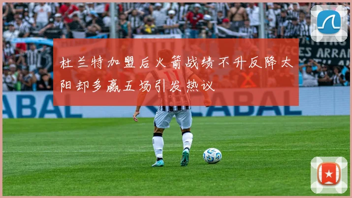 杜兰特加盟后火箭战绩不升反降太阳却多赢五场引发热议