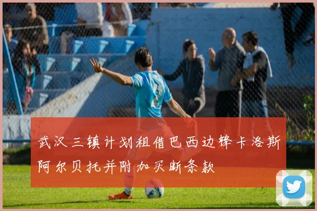 武汉三镇计划租借巴西边锋卡洛斯阿尔贝托并附加买断条款