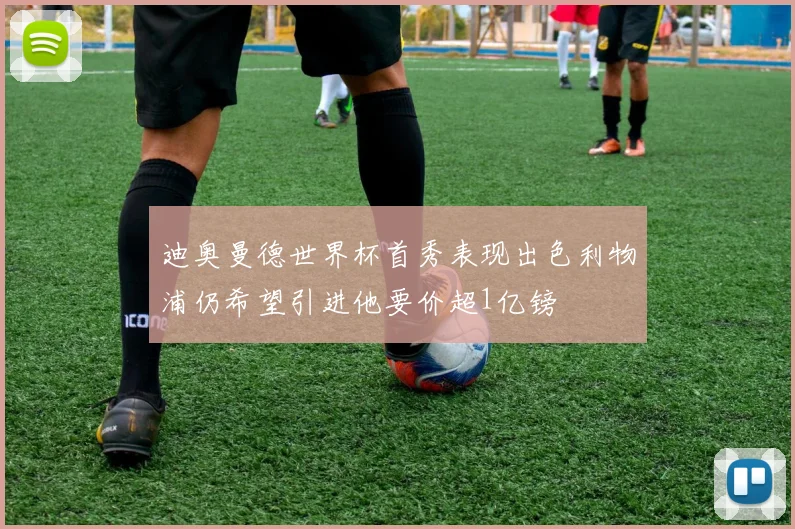 迪奥曼德世界杯首秀表现出色利物浦仍希望引进他要价超1亿镑