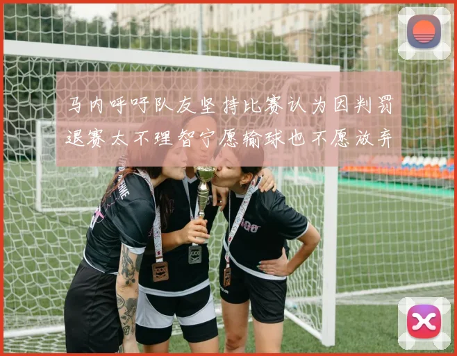 马内呼吁队友坚持比赛认为因判罚退赛太不理智宁愿输球也不愿放弃