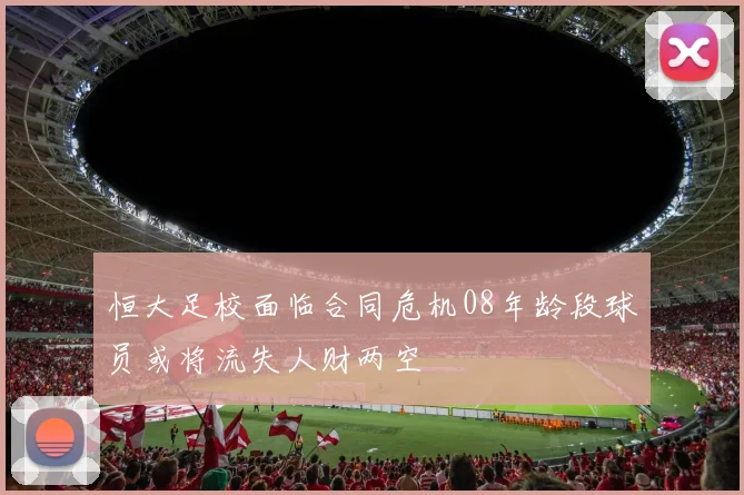 恒大足校面临合同危机08年龄段球员或将流失人财两空