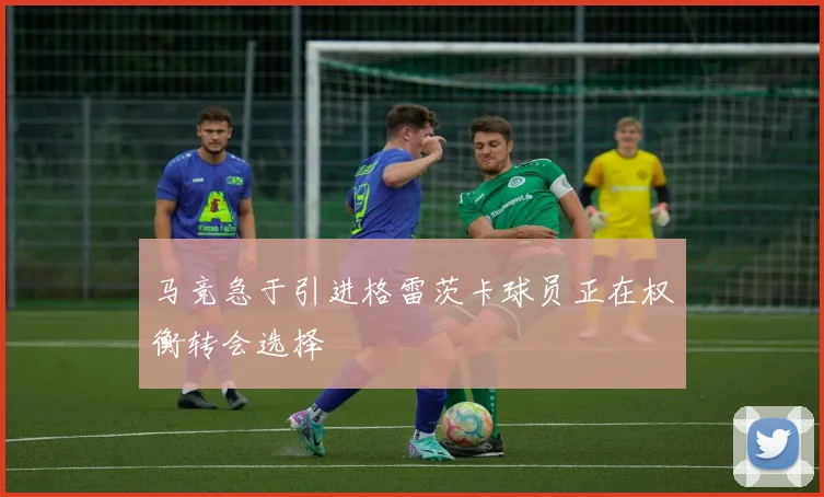 马竞急于引进格雷茨卡球员正在权衡转会选择